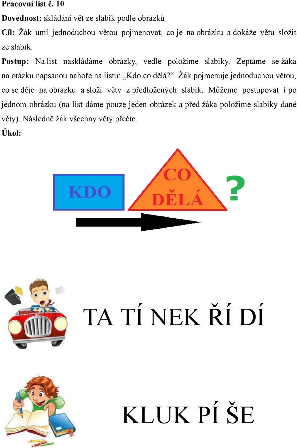 slabik. Postup: Na list naskládáme obrázky, vedle položíme slabiky. Zeptáme se žáka na otázku napsanou nahoře na listu: Kdo co dělá?