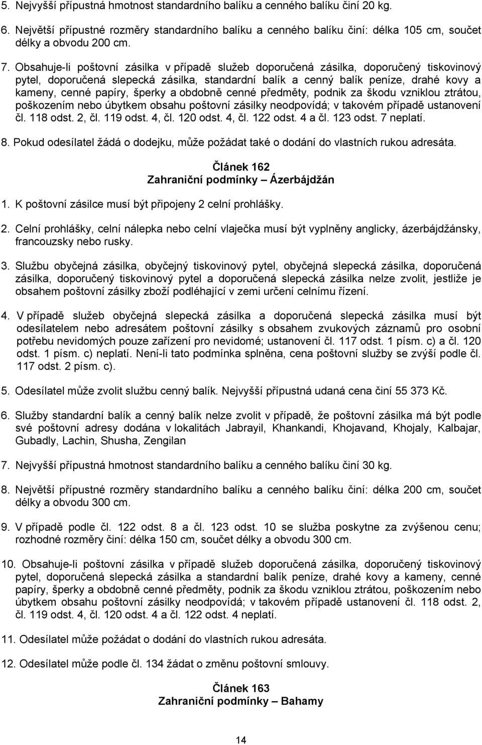 šperky a obdobně cenné předměty, podnik za škodu vzniklou ztrátou, poškozením nebo úbytkem obsahu poštovní zásilky neodpovídá; v takovém případě ustanovení čl. 118 odst. 2, čl. 119 odst. 4, čl.