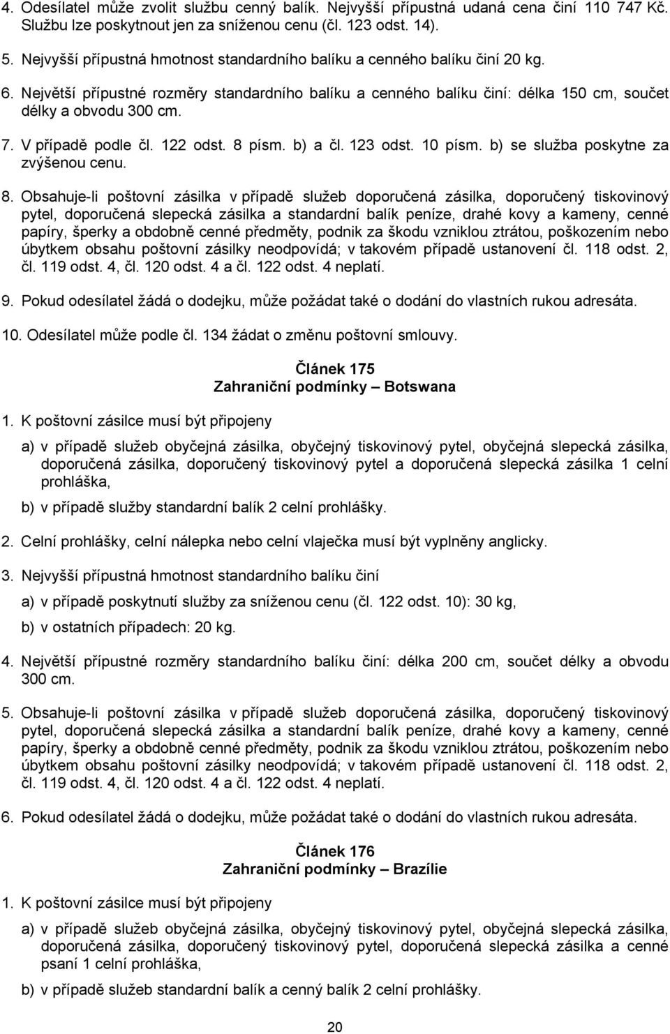 V případě podle čl. 122 odst. 8 písm. b) a čl. 123 odst. 10 písm. b) se služba poskytne za zvýšenou cenu. 8. Obsahuje-li poštovní zásilka v případě služeb doporučená zásilka, doporučený tiskovinový 9.