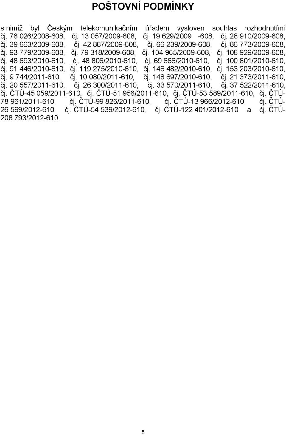69 666/2010-610, čj. 100 801/2010-610, čj. 91 446/2010-610, čj. 119 275/2010-610, čj. 146 482/2010-610, čj. 153 203/2010-610, čj. 9 744/2011-610, čj. 10 080/2011-610, čj. 148 697/2010-610, čj.