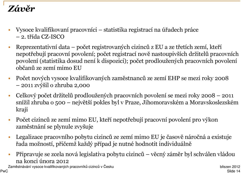 (statistika dosud není k dispozici); počet prodloužených pracovních povolení občanů ze zemí mimo EU Počet nových vysoce kvalifikovaných zaměstnanců ze zemí EHP se mezi roky 2008 2011 zvýšil o zhruba