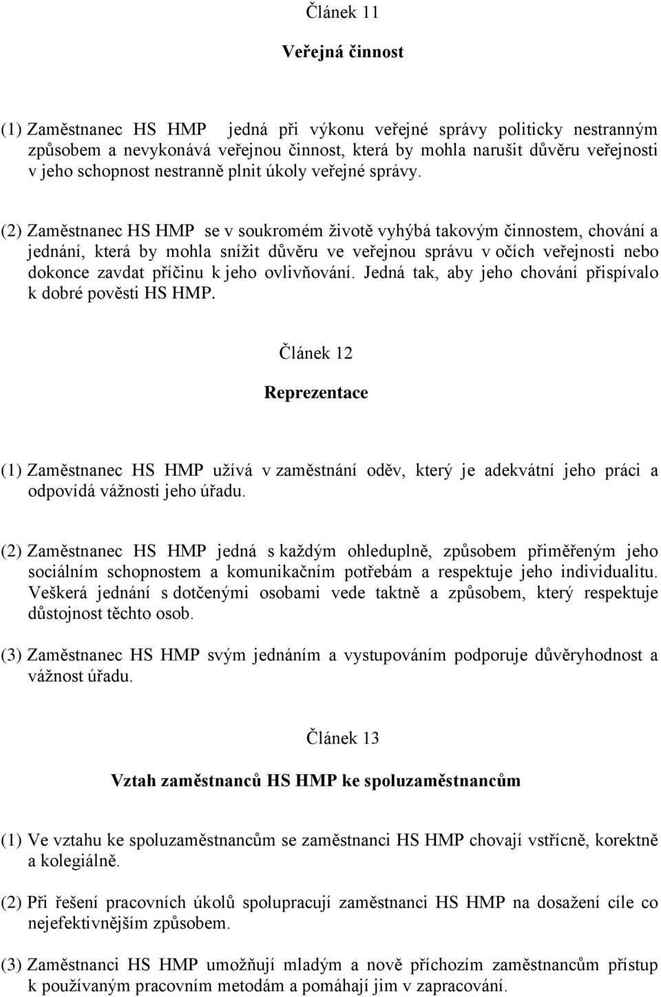 (2) Zaměstnanec HS HMP se v soukromém životě vyhýbá takovým činnostem, chování a jednání, která by mohla snížit důvěru ve veřejnou správu v očích veřejnosti nebo dokonce zavdat příčinu k jeho