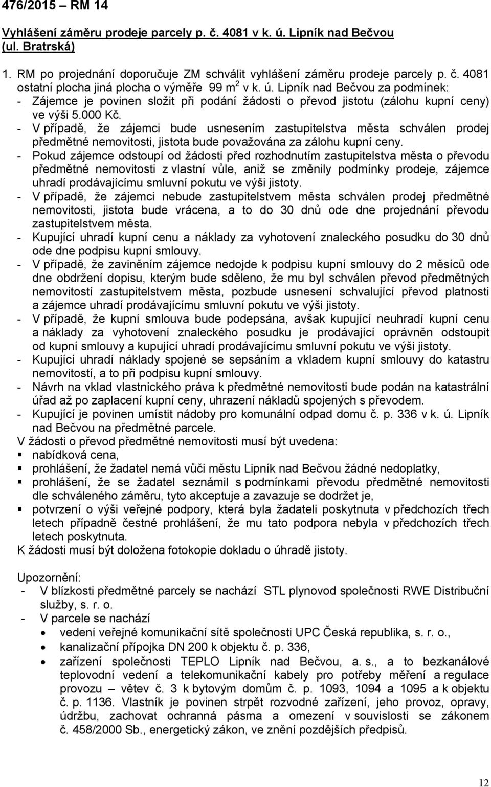 - V případě, že zájemci bude usnesením zastupitelstva města schválen prodej předmětné nemovitosti, jistota bude považována za zálohu kupní ceny.