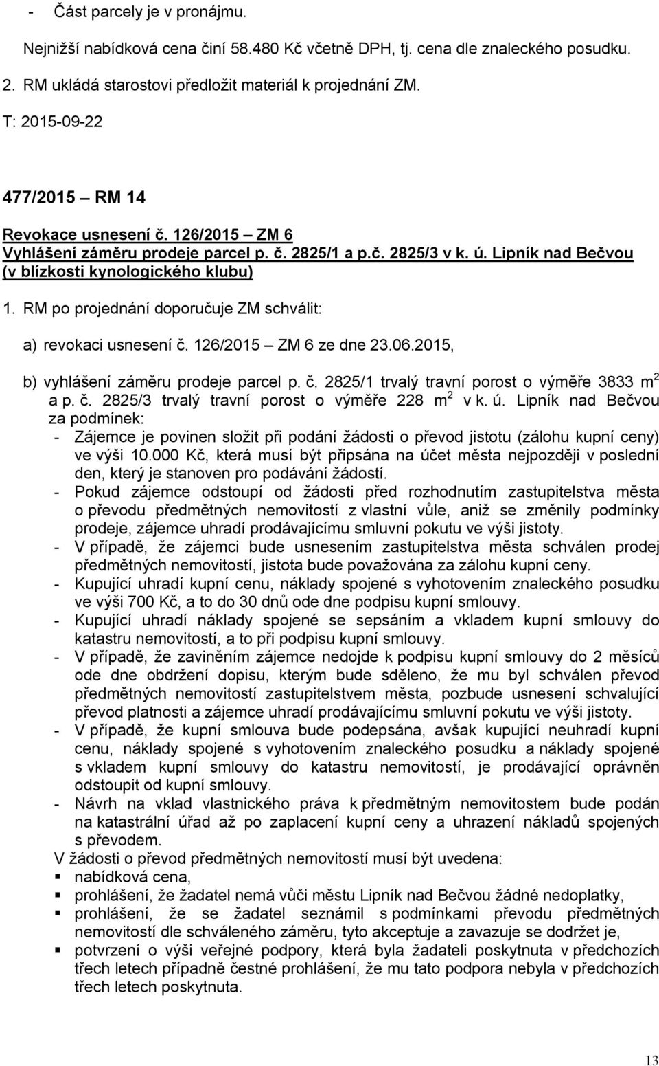 RM po projednání doporučuje ZM schválit: a) revokaci usnesení č. 126/2015 ZM 6 ze dne 23.06.2015, b) vyhlášení záměru prodeje parcel p. č. 2825/1 trvalý travní porost o výměře 3833 m 2 a p. č. 2825/3 trvalý travní porost o výměře 228 m 2 v k.