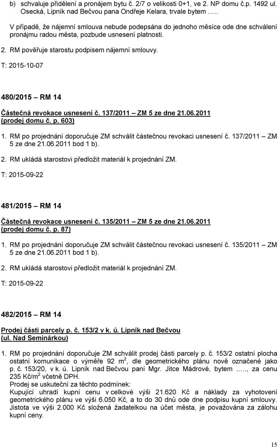 T: 2015-10-07 480/2015 RM 14 Částečná revokace usnesení č. 137/2011 ZM 5 ze dne 21.06.2011 (prodej domu č. p. 603) 1. RM po projednání doporučuje ZM schválit částečnou revokaci usnesení č.