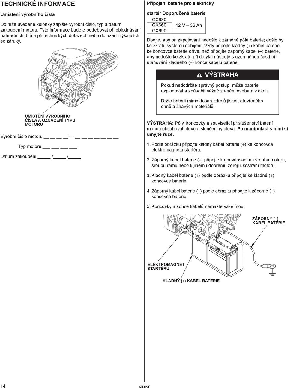 Připojení baterie pro elektrický startér Doporučená baterie GX630 GX660 12 V 36 Ah GX690 Dbejte, aby při zapojování nedošlo k záměně pólů baterie; došlo by ke zkratu systému dobíjení.
