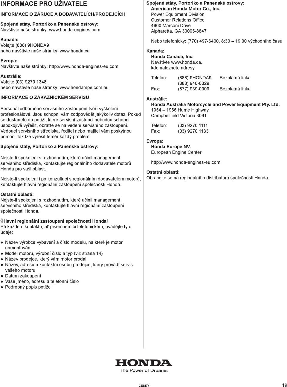 com Austrálie: Volejte (03) 9270 1348 nebo navštivte naše stránky: www.hondampe.com.au INFORMACE O ZÁKAZNICKÉM SERVISU Personál odborného servisního zastoupení tvoří vyškolení profesionálové.