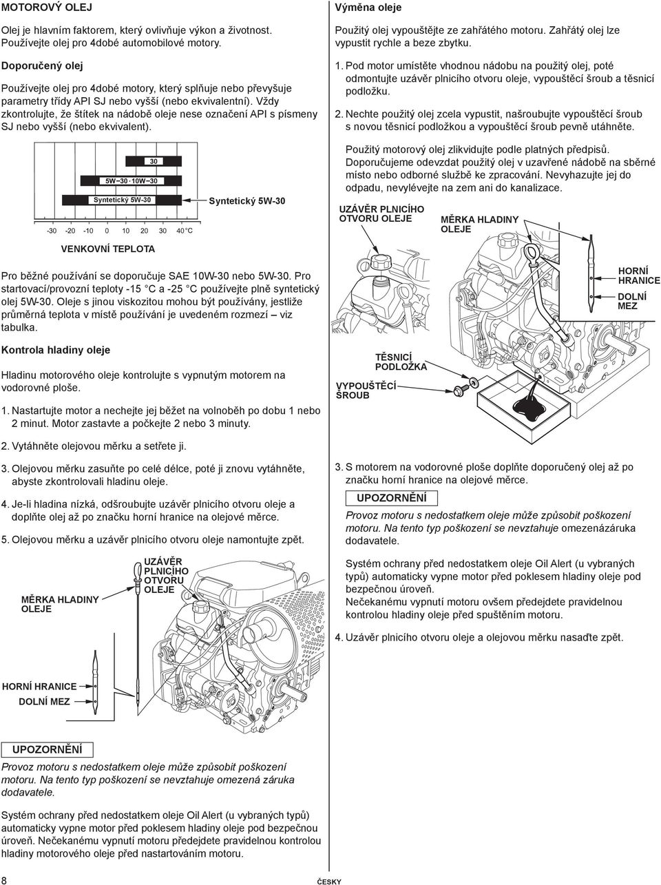 Vždy zkontrolujte, že štítek na nádobě oleje nese označení API s písmeny SJ nebo vyšší (nebo ekvivalent). Výměna oleje Použitý olej vypouštějte ze zahřátého motoru.