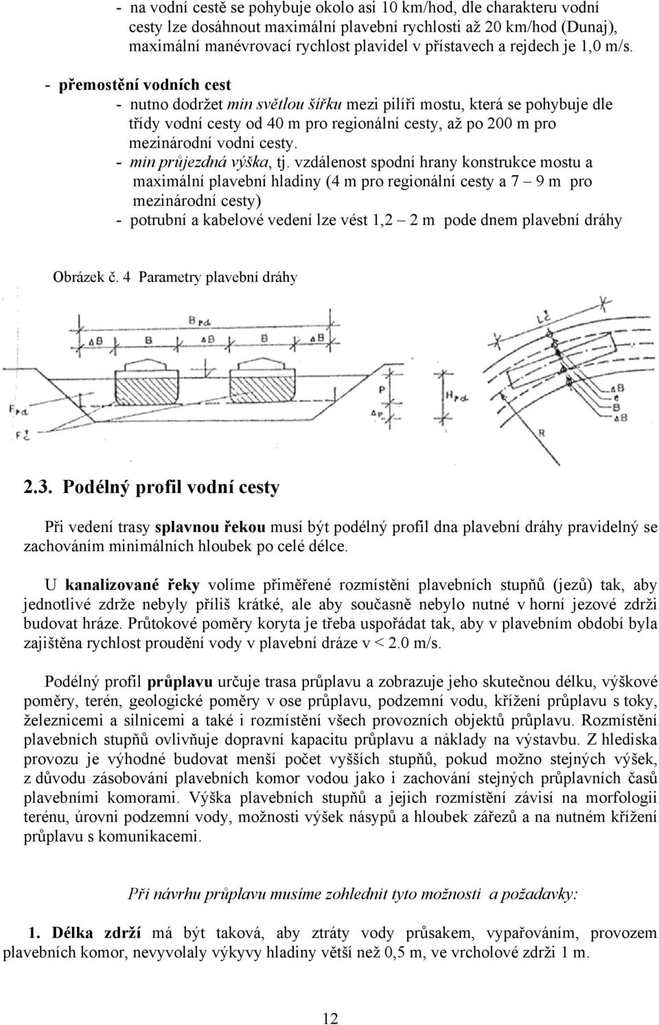 - přemostění vodních cest - nutno dodržet min světlou šířku mezi pilíři mostu, která se pohybuje dle třídy vodní cesty od 40 m pro regionální cesty, až po 200 m pro mezinárodní vodní cesty.