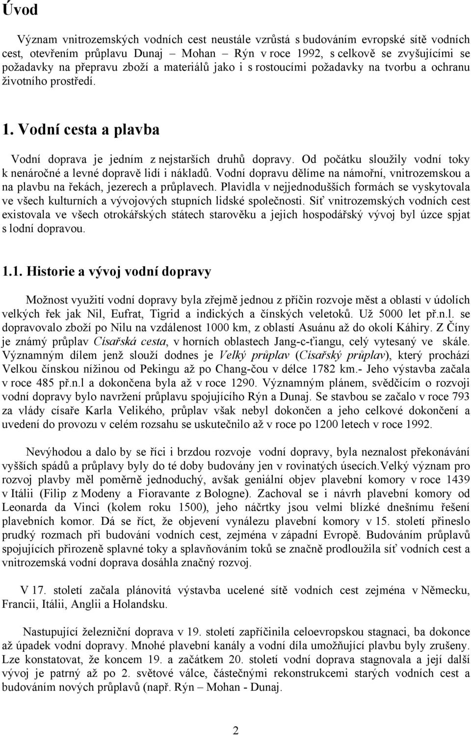 Od počátku sloužily vodní toky k nenáročné a levné dopravě lidí i nákladů. Vodní dopravu dělíme na námořní, vnitrozemskou a na plavbu na řekách, jezerech a průplavech.