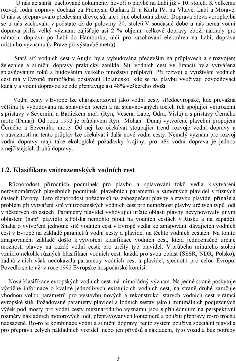 v současné době u nás nemá vodní doprava příliš velký význam, zajišťuje asi 2 % objemu celkové dopravy zboží náklady pro námořní dopravu po Labi do Hamburku, uhlí pro zásobování elektráren na Labi,