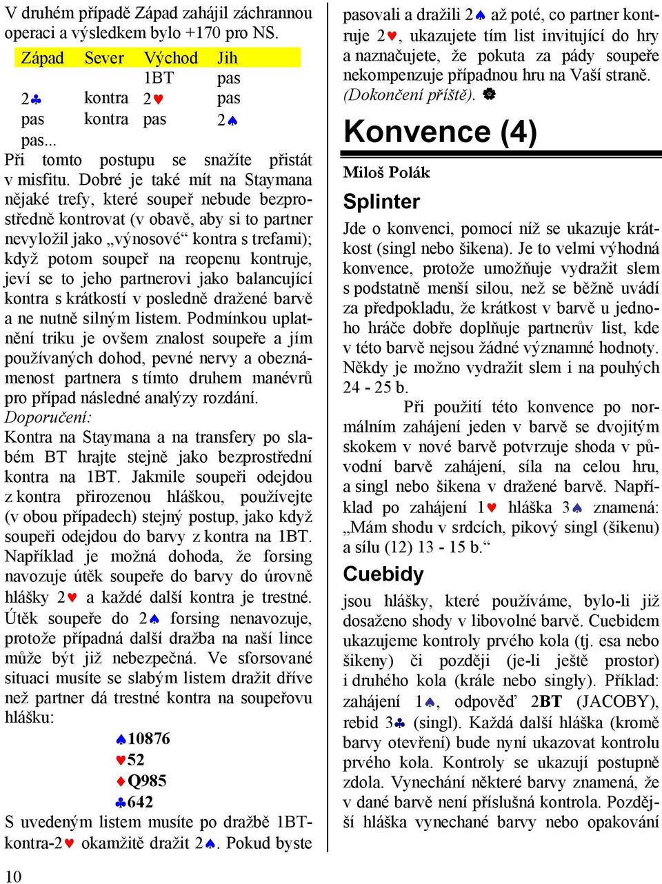 jeví se to jeho partnerovi jako balancující kontra s krátkostí v posledně dražené barvě a ne nutně silným listem.