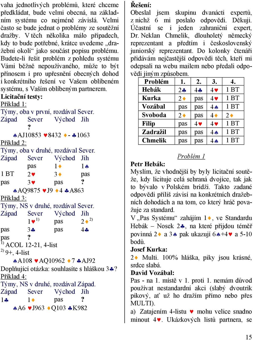 Budete-li řešit problém z pohledu systému Vámi běžně nepoužívaného, může to být přínosem i pro upřesnění obecných dohod i konkrétního řešení ve Vašem oblíbeném systému, s Vaším oblíbeným partnerem.