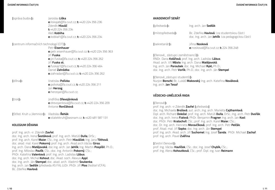 cz; t: +40 4 356 363 Jiří Fuska e: jiri.fuska@fa.cvut.cz; t: +40 4 356 6 Jiří Fuska st. e: fuskaji1@fa.cvut.cz; t: +40 4 356 464 Daniel Zahrádka e: zahradan@fa.cvut.cz; t: +40 4 356 6 dílna : tisk : Střed.