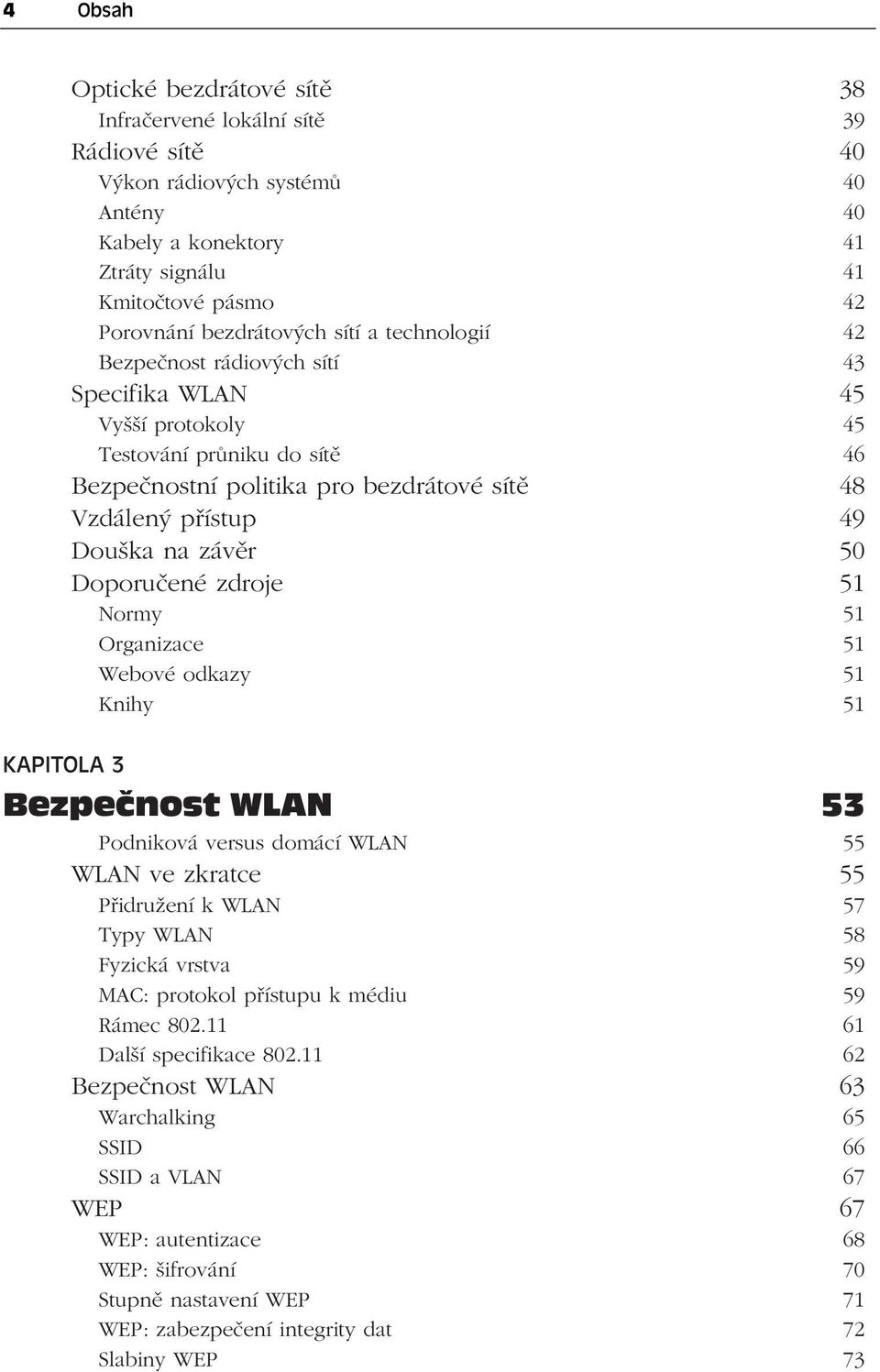 50 Doporučené zdroje 51 Normy 51 Organizace 51 Webové odkazy 51 Knihy 51 KAPITOLA 3 Bezpečnost WLAN 53 Podniková versus domácí WLAN 55 WLAN ve zkratce 55 Přidružení k WLAN 57 Typy WLAN 58 Fyzická