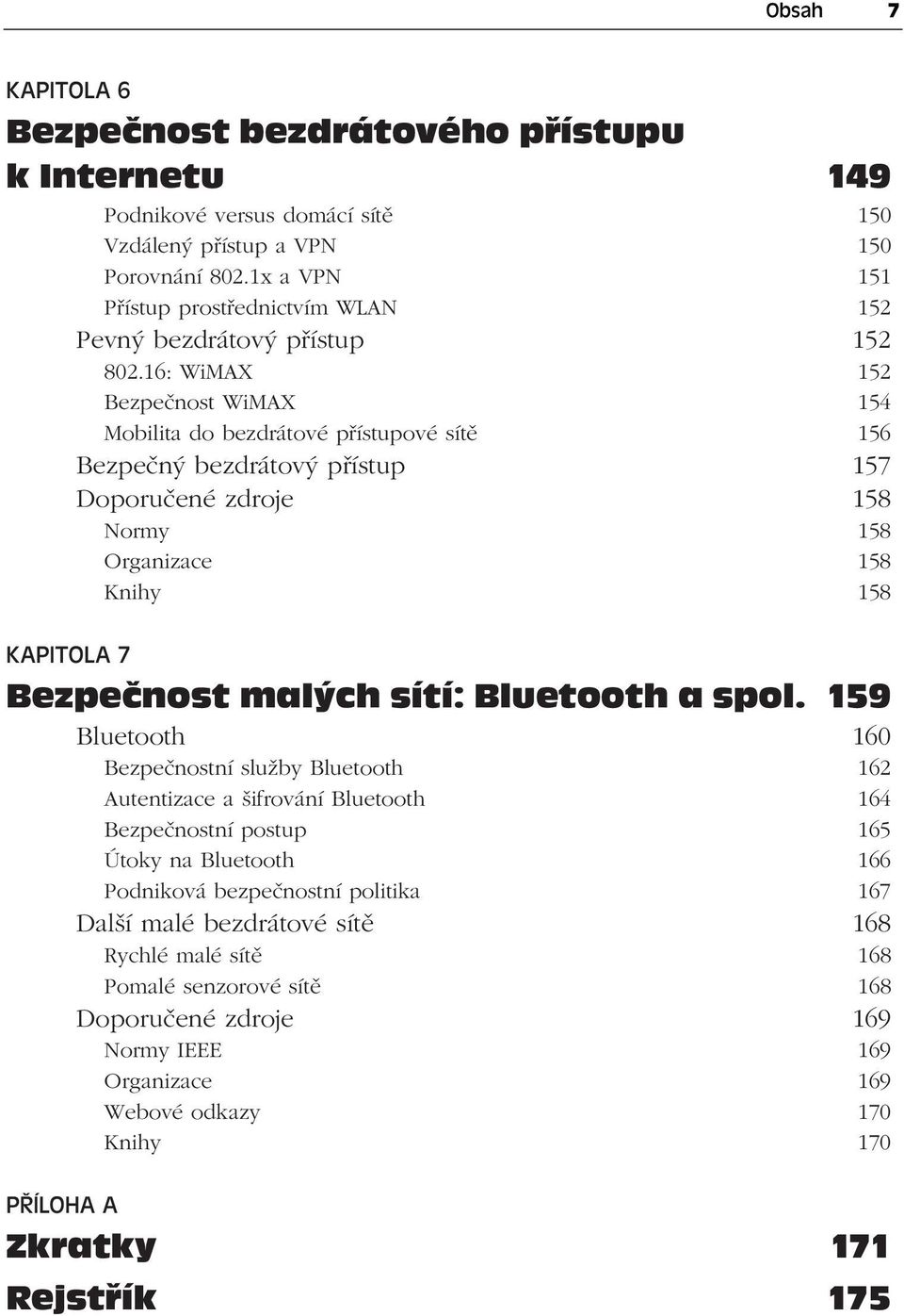 16: WiMAX 152 Bezpečnost WiMAX 154 Mobilita do bezdrátové přístupové sítě 156 Bezpečný bezdrátový přístup 157 Doporučené zdroje 158 Normy 158 Organizace 158 Knihy 158 KAPITOLA 7 Bezpečnost malých