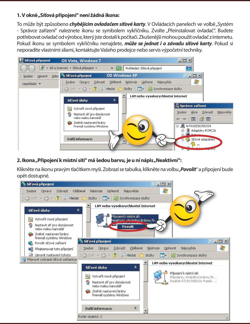 Budete potřebovat ovladač od výrobce, který jste dostali k počítači. Zkušenější mohou použít ovladač z internetu.