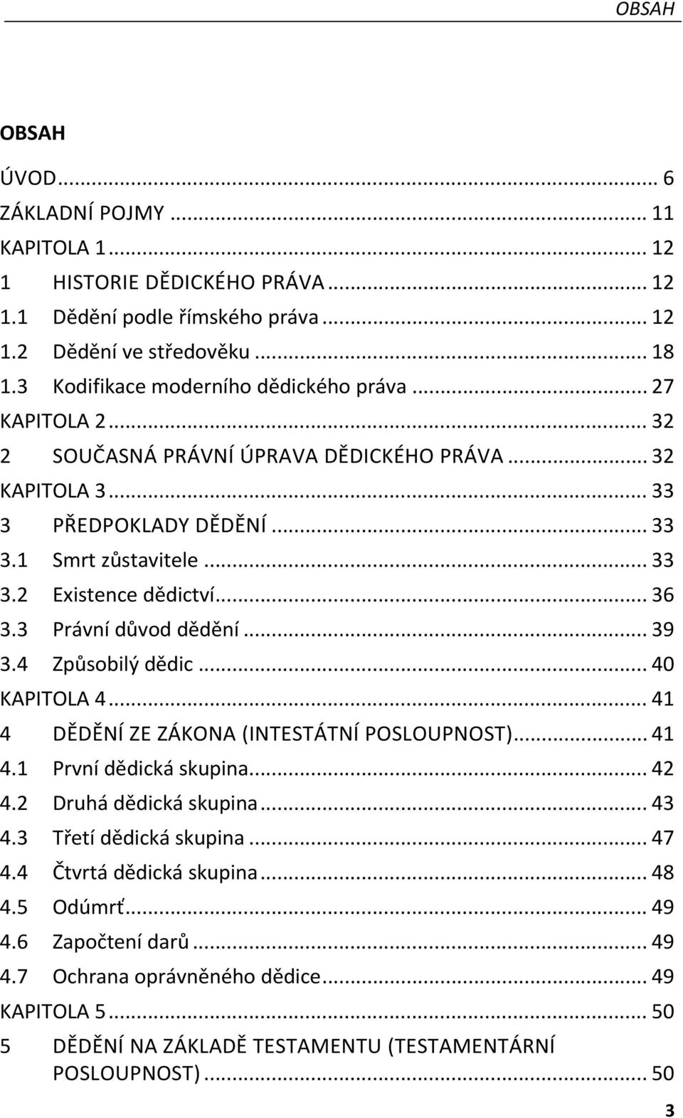 .. 36 3.3 Právní důvod dědění... 39 3.4 Způsobilý dědic... 40 KAPITOLA 4... 41 4 DĚDĚNÍ ZE ZÁKONA (INTESTÁTNÍ POSLOUPNOST)... 41 4.1 První dědická skupina... 42 4.2 Druhá dědická skupina... 43 4.