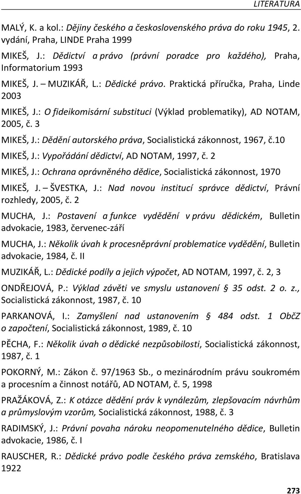 : O fideikomisární substituci (Výklad problematiky), AD NOTAM, 2005, č. 3 MIKEŠ, J.: Dědění autorského práva, Socialistická zákonnost, 1967, č.10 MIKEŠ, J.: Vypořádání dědictví, AD NOTAM, 1997, č.