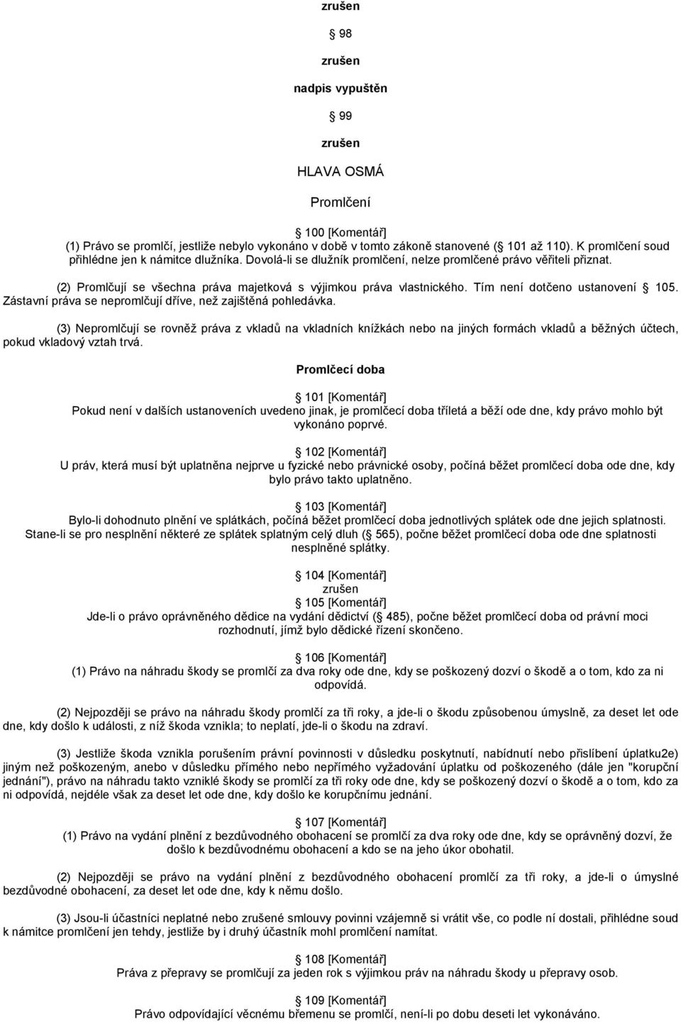 Zástavní práva se nepromlčují dříve, než zajištěná pohledávka. (3) Nepromlčují se rovněž práva z vkladů na vkladních knížkách nebo na jiných formách vkladů a běžných účtech, pokud vkladový vztah trvá.