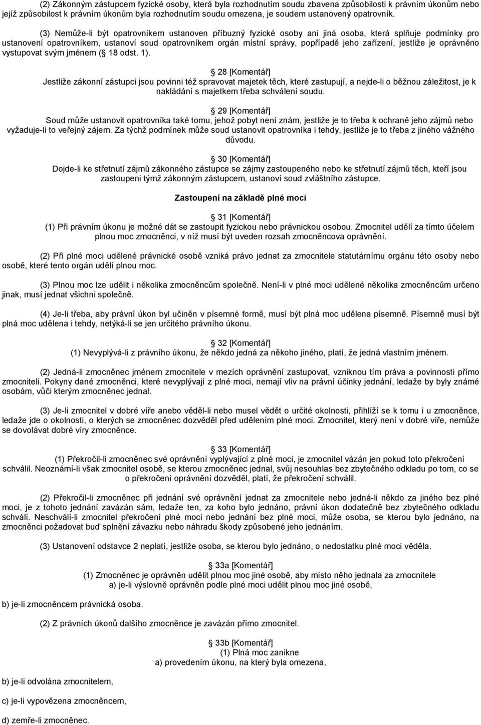 (3) Nemůže-li být opatrovníkem ustanoven příbuzný fyzické osoby ani jiná osoba, která splňuje podmínky pro ustanovení opatrovníkem, ustanoví soud opatrovníkem orgán místní správy, popřípadě jeho