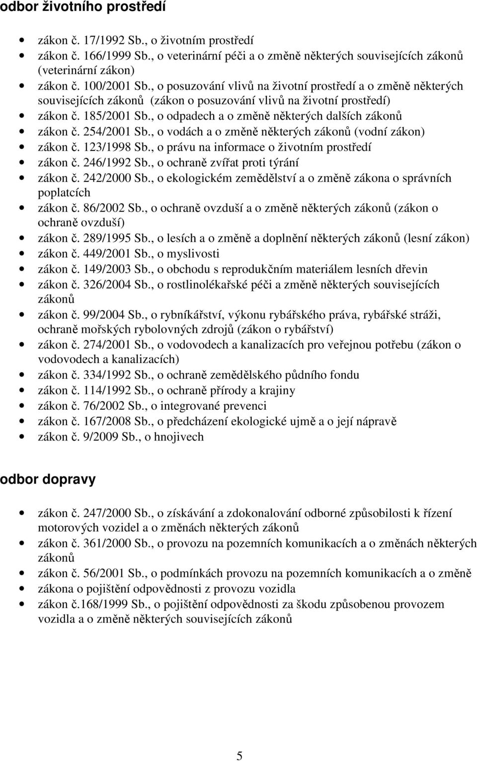 254/2001 Sb., o vodách a o změně některých (vodní zákon) zákon č. 123/1998 Sb., o právu na informace o životním prostředí zákon č. 246/1992 Sb., o ochraně zvířat proti týrání zákon č. 242/2000 Sb.