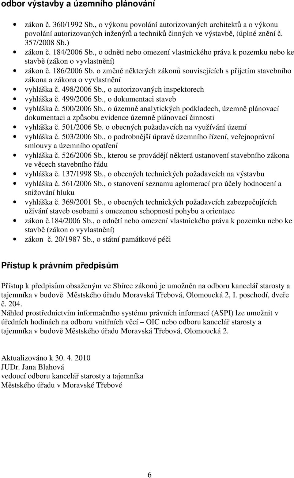 o změně některých souvisejících s přijetím stavebního zákona a zákona o vyvlastnění vyhláška č. 498/2006 Sb., o autorizovaných inspektorech vyhláška č. 499/2006 Sb., o dokumentaci staveb vyhláška č.