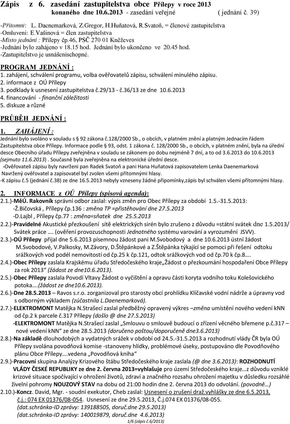 -Zastupitelstvo je usnášeníschopné. PROGRAM JEDNÁNÍ : 1. zahájení, schválení programu, volba ověřovatelů zápisu, schválení minulého zápisu. 2. informace z OÚ Přílepy 3.