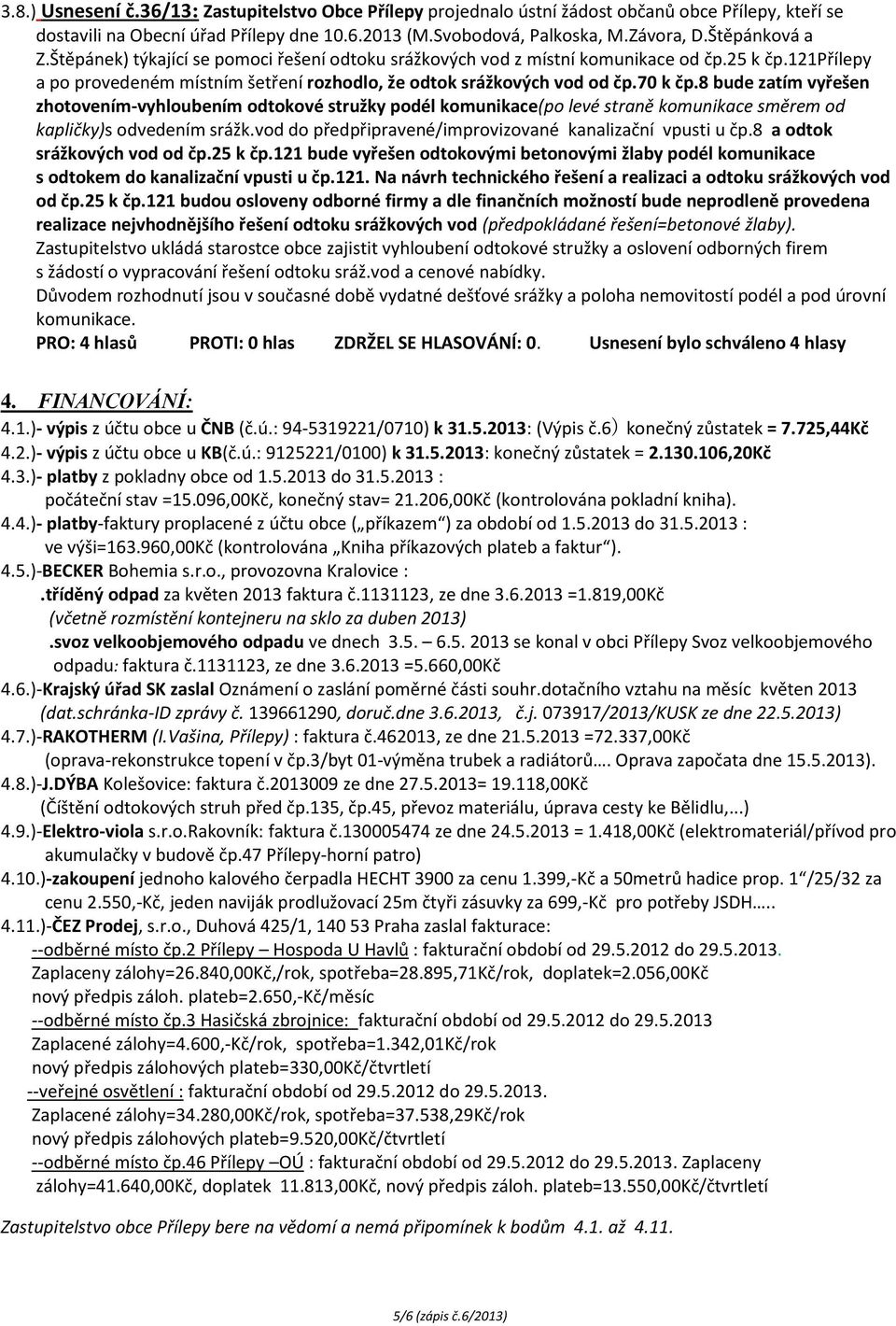 8 bude zatím vyřešen zhotovením-vyhloubením odtokové stružky podél komunikace(po levé straně komunikace směrem od kapličky)s odvedením srážk.