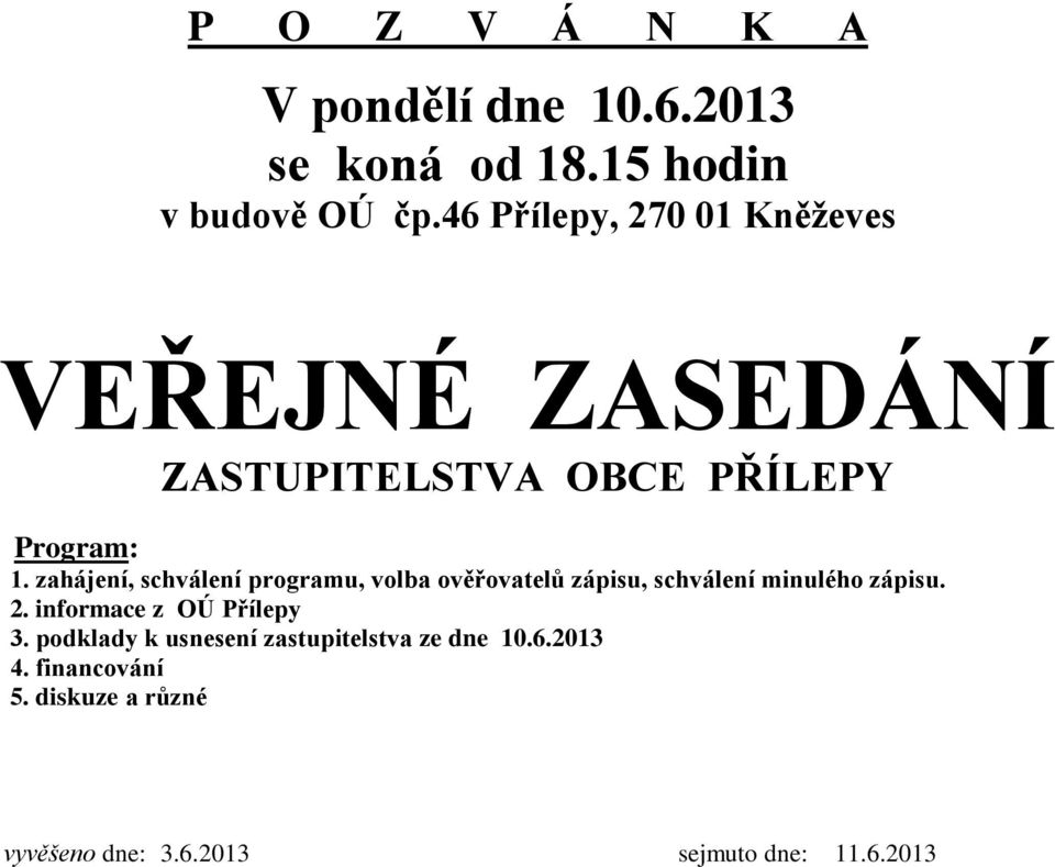 zahájení, schválení programu, volba ověřovatelů zápisu, schválení minulého zápisu. 2.