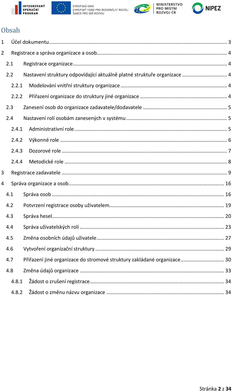 4 Nastavení rolí osobám zanesených v systému...... 5 2.4.1 Administrativní role...... 5 2.4.2 Výkonné role......... 6 2.4.3 Dozorové role......... 7 2.4.4 Metodické role......... 8 3 Registrace zadavatele.