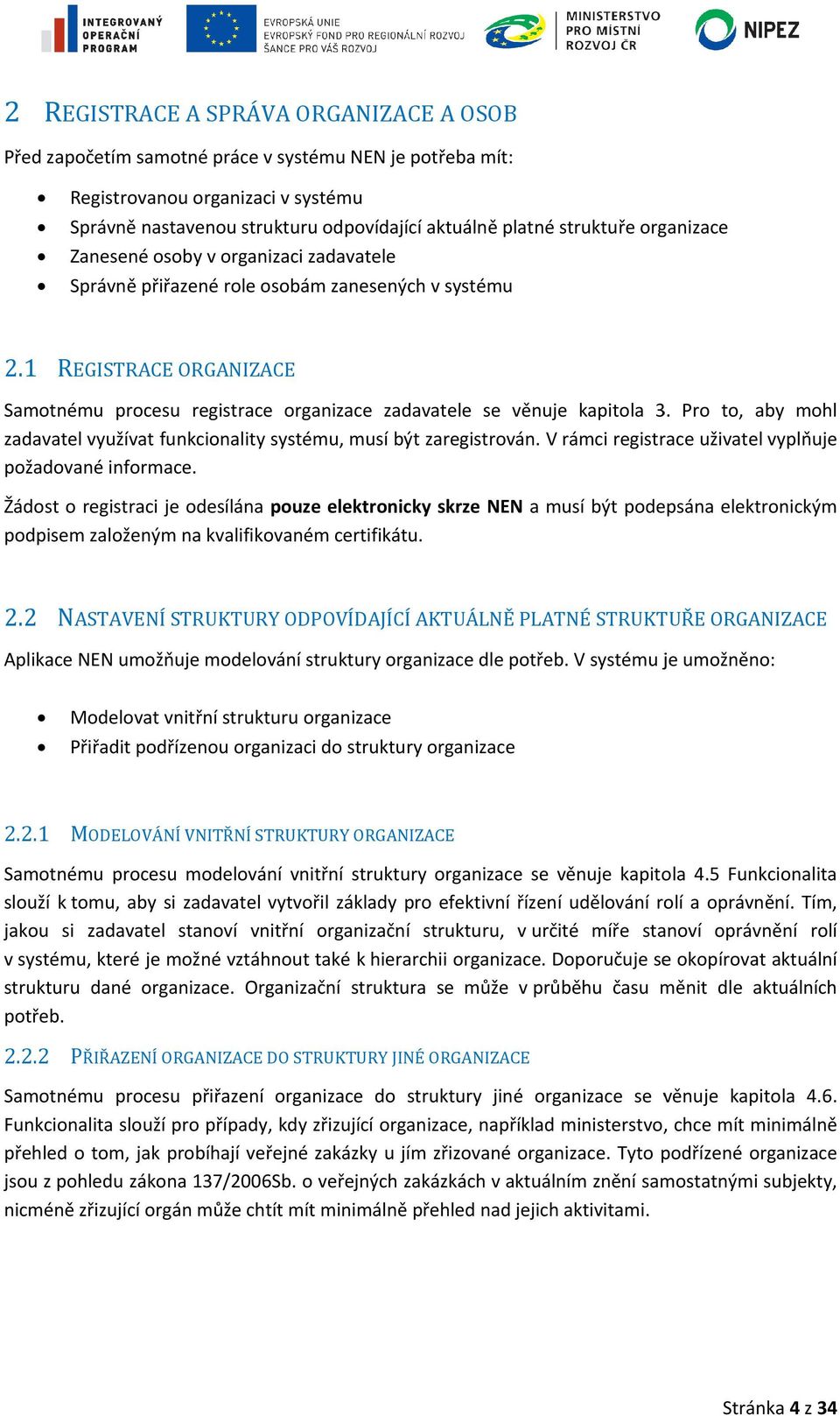 1 REGISTRACE ORGANIZACE Samotnému procesu registrace organizace zadavatele se věnuje kapitola 33. Pro to, aby mohl zadavatel využívat funkcionality systému, musí být bý zaregistrován.