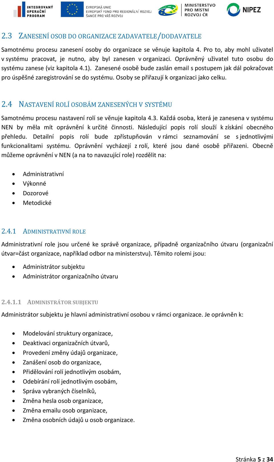 Zanesené osobě bude zaslán email s postupem jak dál pokračovat pro úspěšné zaregistrování se do systému. Osoby se přiřazují k organizaci jako celku. 2.