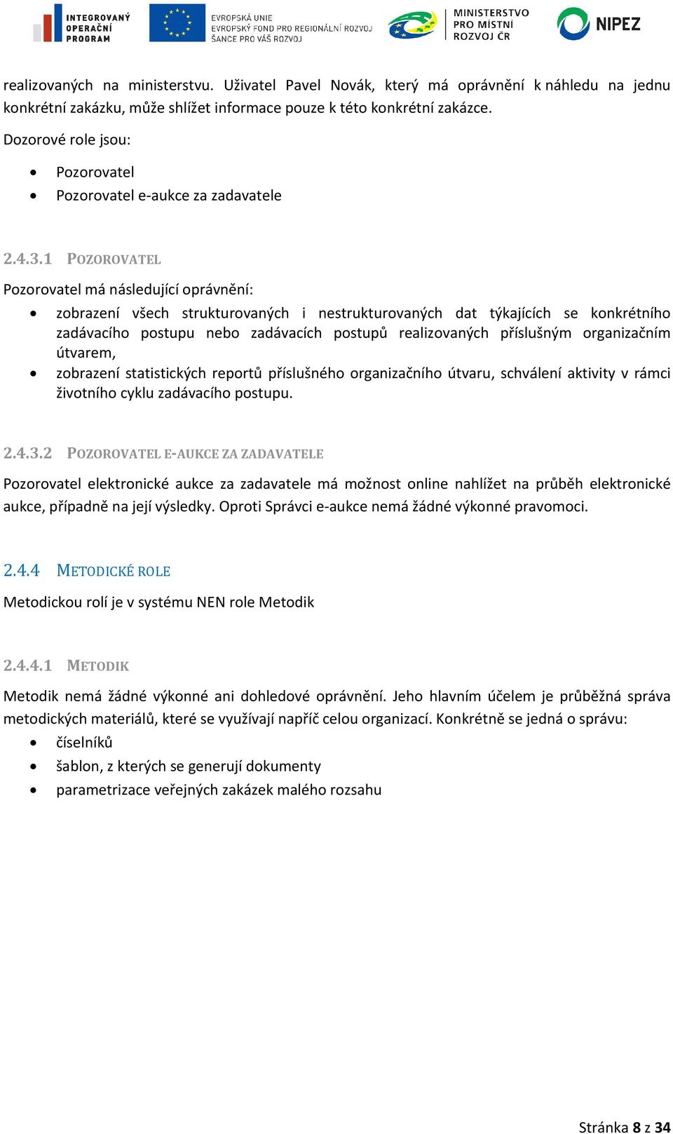 1 POZOROVATEL Pozorovatel má následující oprávnění: zobrazení všech strukturovaných i nestrukturovaných dat týkajících se konkrétního zadávacího postupu nebo zadávacích postupů realizovaných