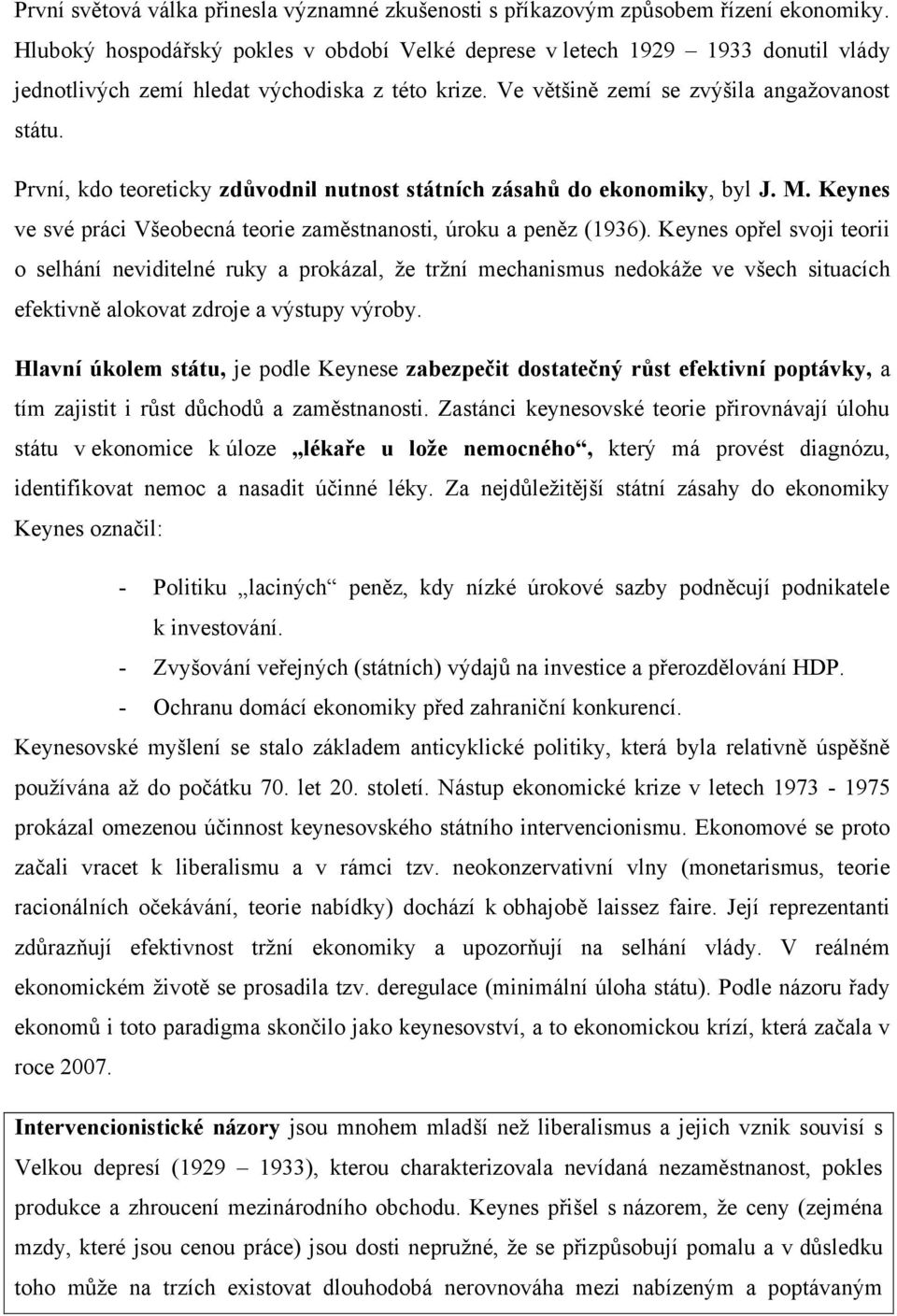 První, kdo teoreticky zdůvodnil nutnost státních zásahů do ekonomiky, byl J. M. Keynes ve své práci Všeobecná teorie zaměstnanosti, úroku a peněz (1936).