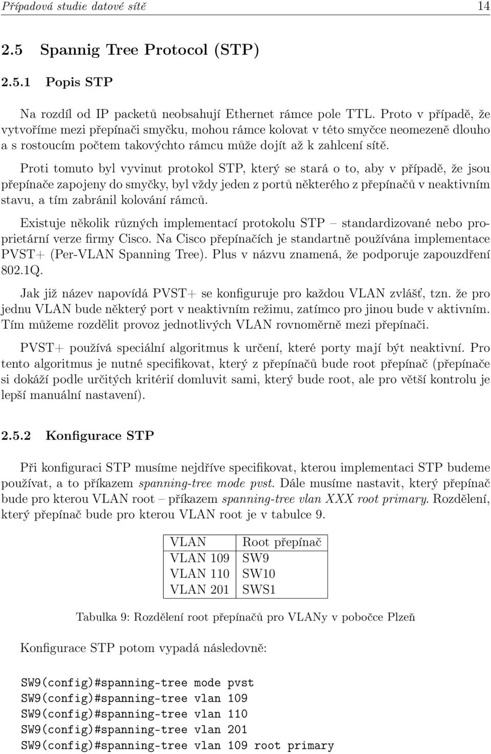 Proti tomuto byl vyvinut protokol STP, který se stará o to, aby v případě, že jsou přepínače zapojeny do smyčky, byl vždy jeden z portů některého z přepínačů v neaktivním stavu, a tím zabránil