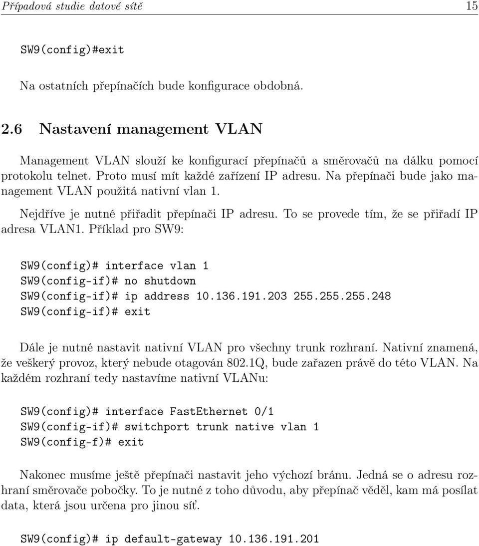 Na přepínači bude jako management VLAN použitá nativní vlan 1. Nejdříve je nutné přiřadit přepínači IP adresu. To se provede tím, že se přiřadí IP adresa VLAN1.