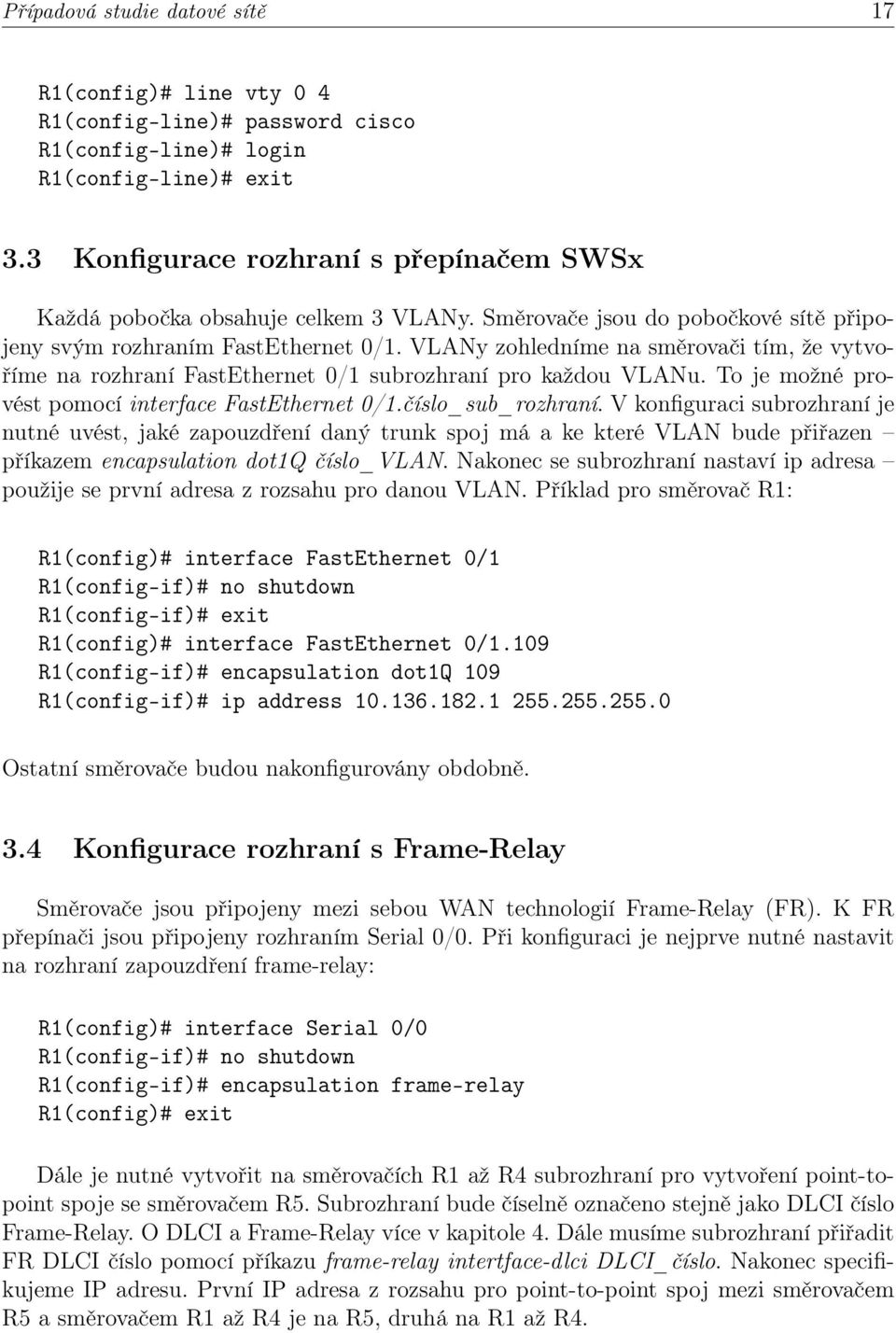 VLANy zohledníme na směrovači tím, že vytvoříme na rozhraní FastEthernet 0/1 subrozhraní pro každou VLANu. To je možné provést pomocí interface FastEthernet 0/1.číslo_sub_rozhraní.