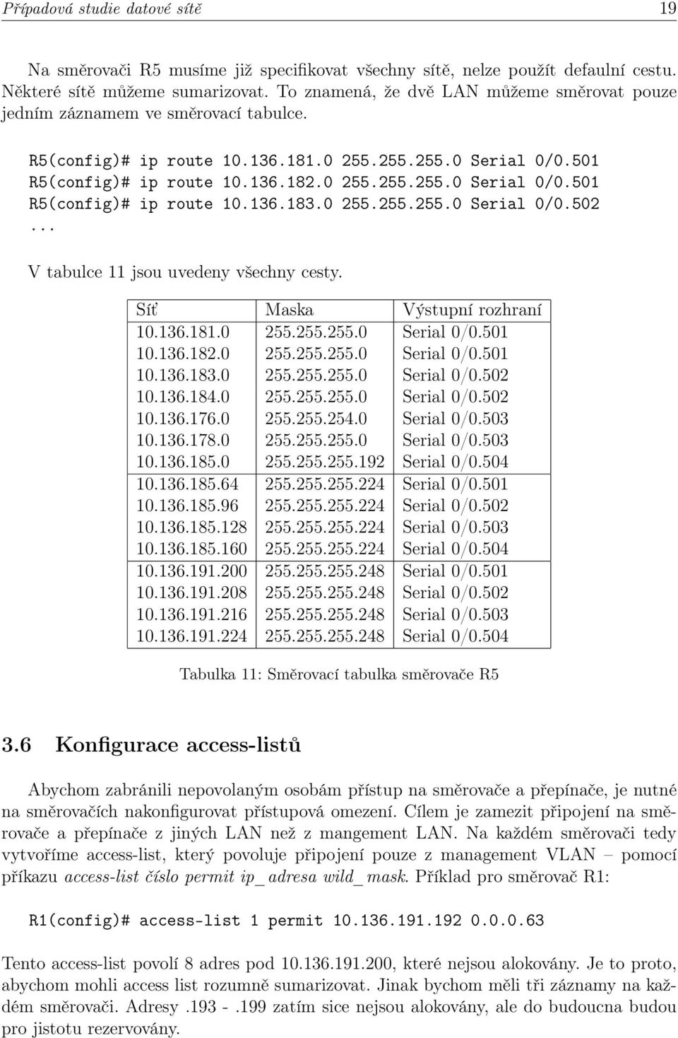 0 255.255.255.0 Serial 0/0.502... V tabulce 11 jsou uvedeny všechny cesty. Síť Maska Výstupní rozhraní 10.136.181.0 255.255.255.0 Serial 0/0.501 10.136.182.0 255.255.255.0 Serial 0/0.501 10.136.183.