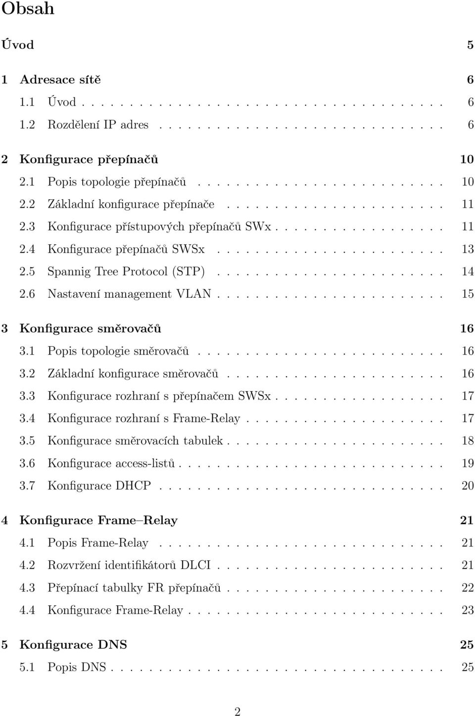 6 Nastavení management VLAN........................ 15 3 Konfigurace směrovačů 16 3.1 Popis topologie směrovačů.......................... 16 3.2 Základní konfigurace směrovačů....................... 16 3.3 Konfigurace rozhraní s přepínačem SWSx.