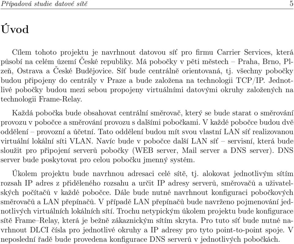 Jednotlivé pobočky budou mezi sebou propojeny virtuálními datovými okruhy založených na technologii Frame-Relay.
