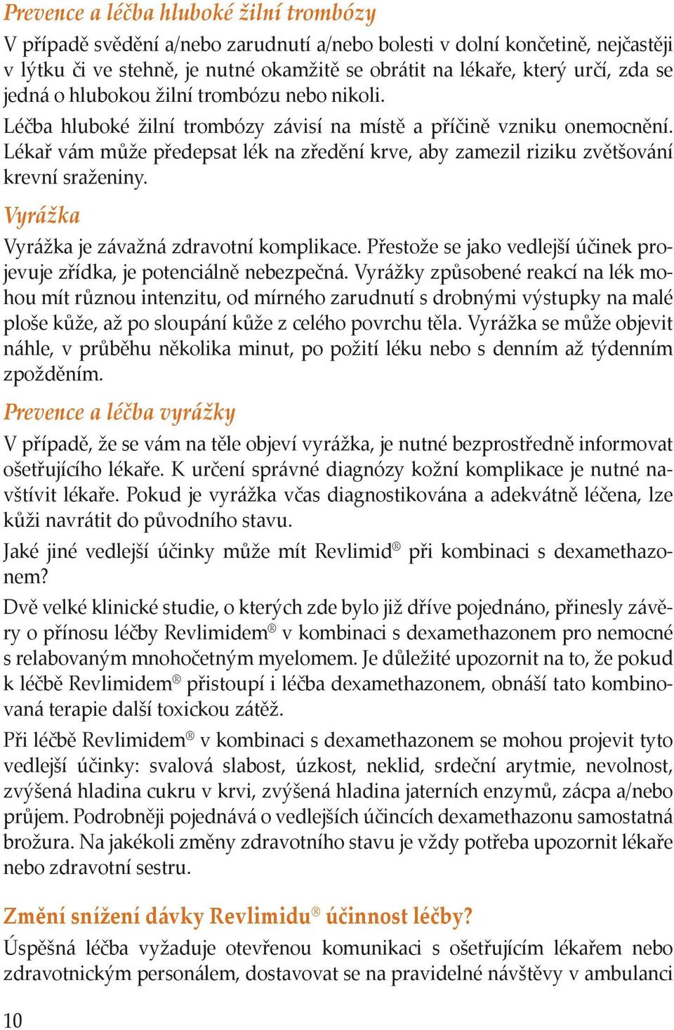 Lékař vám může předepsat lék na zředění krve, aby zamezil riziku zvětšování krevní sraženiny. Vyrážka Vyrážka je závažná zdravotní komplikace.