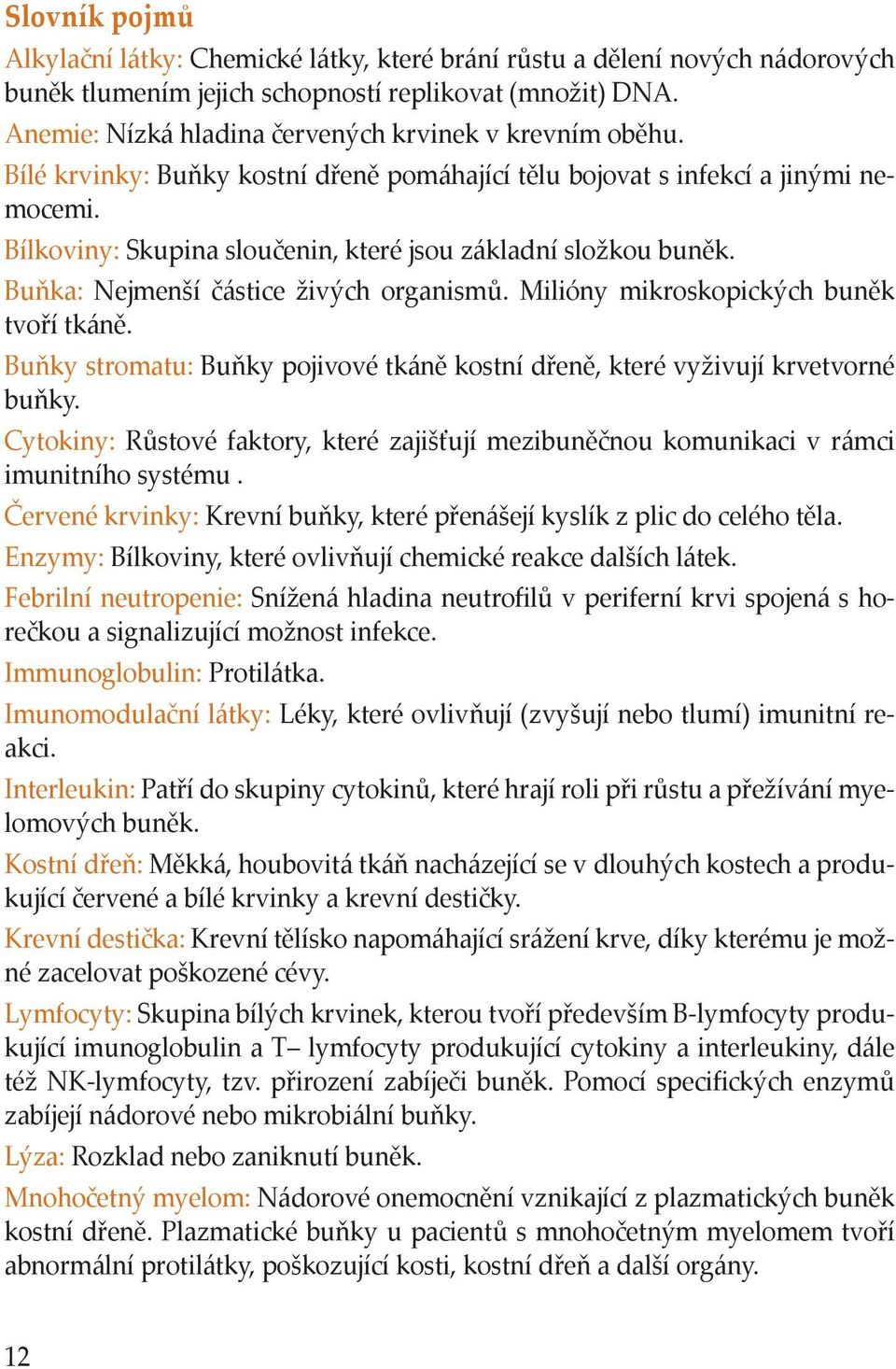 Bílkoviny: Skupina sloučenin, které jsou základní složkou buněk. Buňka: Nejmenší částice živých organismů. Milióny mikroskopických buněk tvoří tkáně.