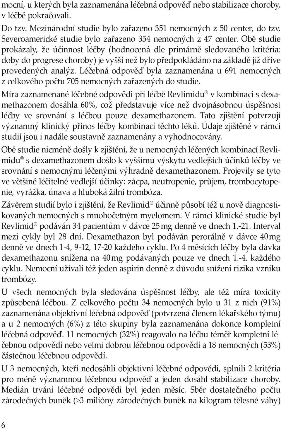 Obě studie prokázaly, že účinnost léčby (hodnocená dle primárně sledovaného kritéria: doby do progrese choroby) je vyšší než bylo předpokládáno na základě již dříve provedených analýz.