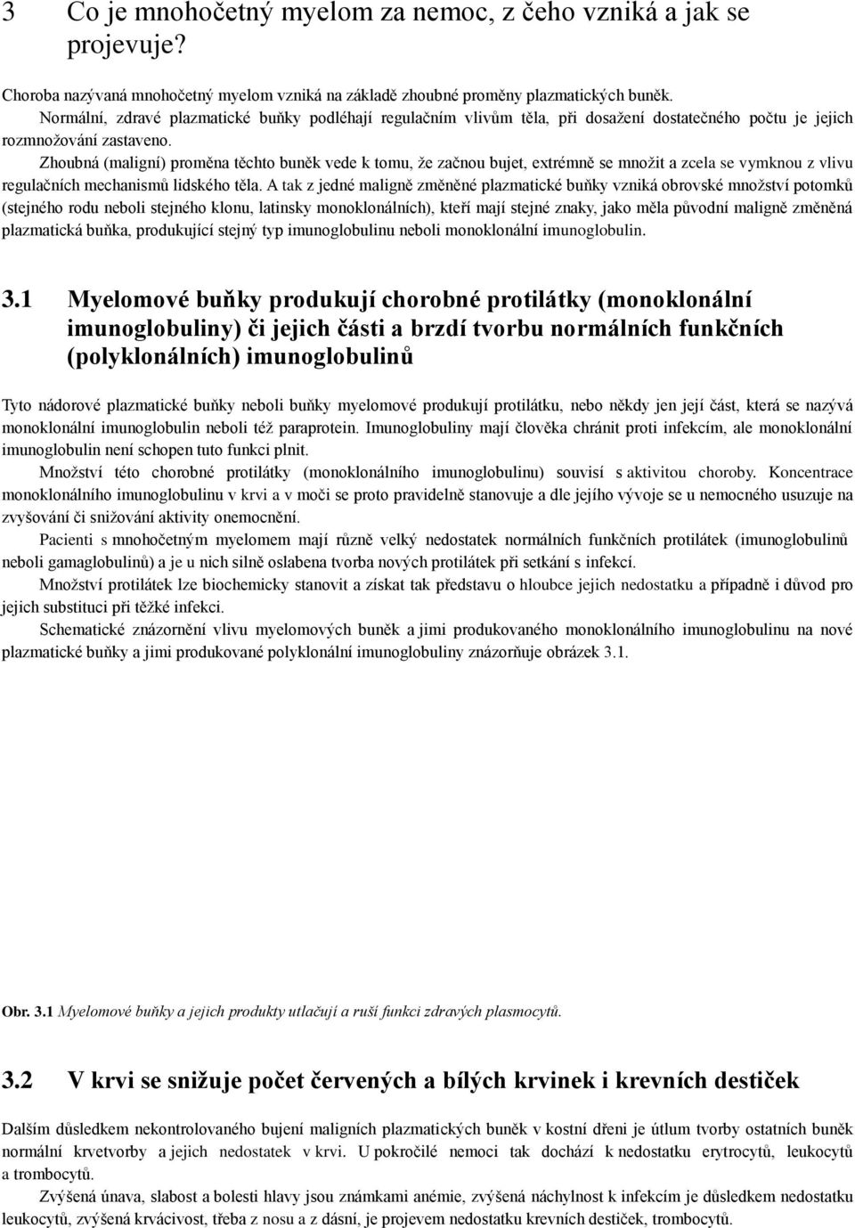 Zhoubná (maligní) proměna těchto buněk vede k tomu, že začnou bujet, extrémně se množit a zcela se vymknou z vlivu regulačních mechanismů lidského těla.