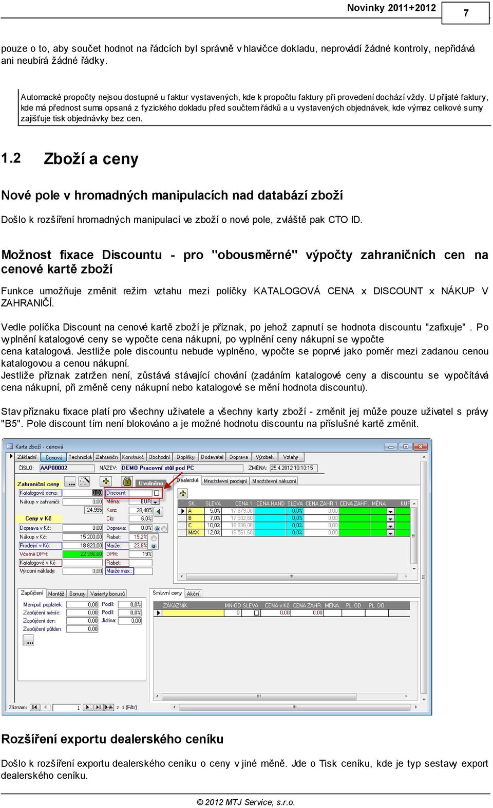 U přijaté faktury, kde má přednost suma opsaná z fyzického dokladu před součtem řádků a u vystavených objednávek, kde výmaz celkové sumy zajišťuje tisk objednávky bez cen. 1.