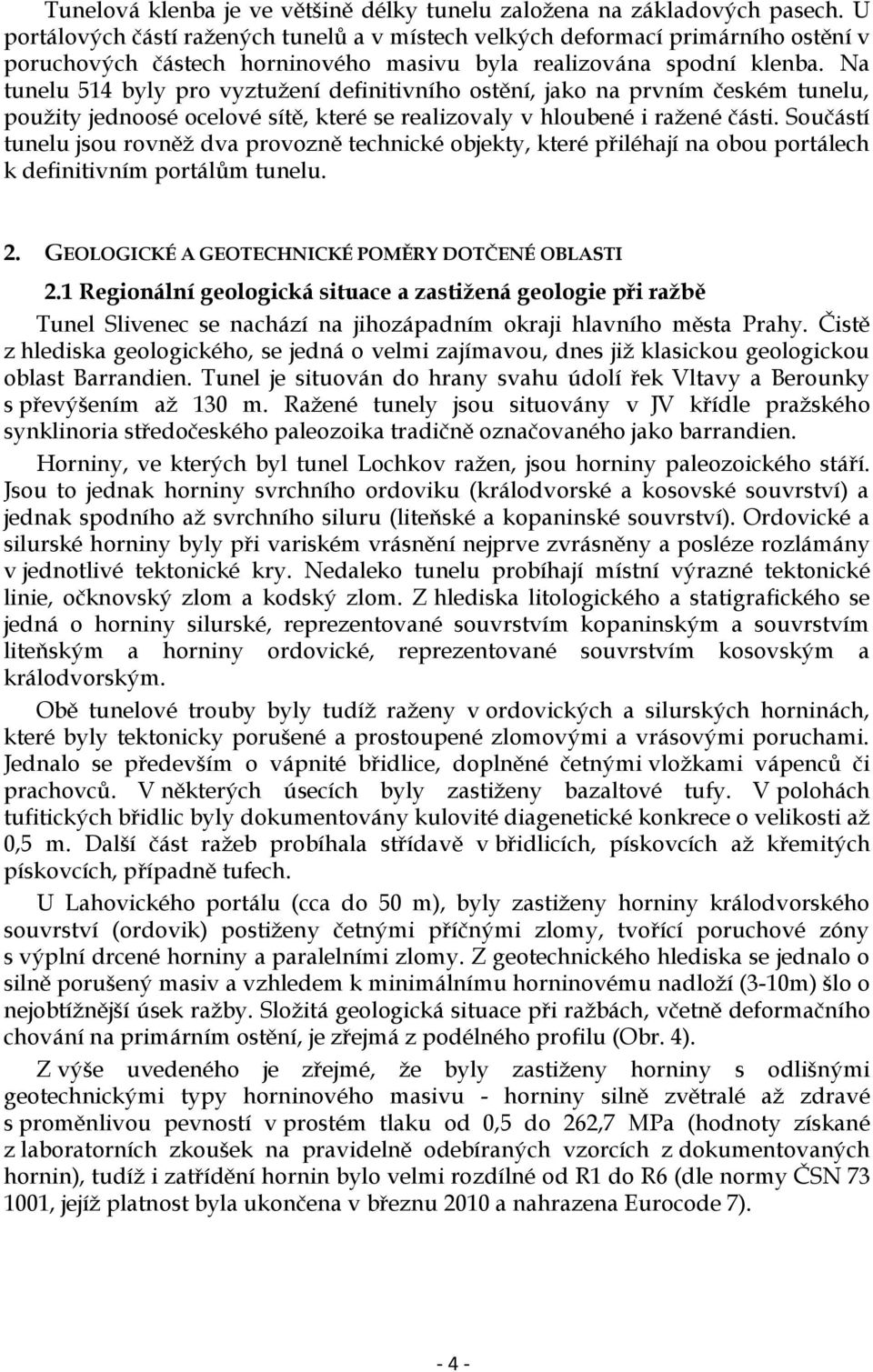 Na tunelu 514 byly pro vyztužení definitivního ostění, jako na prvním českém tunelu, použity jednoosé ocelové sítě, které se realizovaly v hloubené i ražené části.