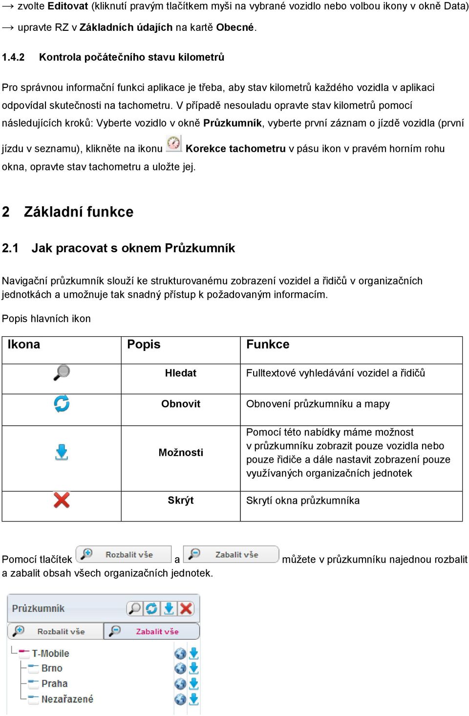 V případě nesouladu opravte stav kilometrů pomocí následujících kroků: Vyberte vozidlo v okně Průzkumník, vyberte první záznam o jízdě vozidla (první jízdu v seznamu), klikněte na ikonu Korekce