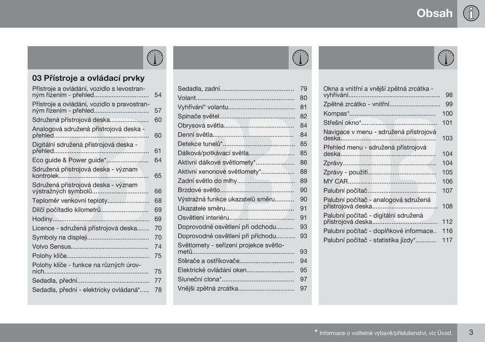 .. 64 Sdružená přístrojová deska - význam kontrolek... 65 Sdružená přístrojová deska - význam výstražných symbolů... 66 Teploměr venkovní teploty... 68 Dílčí počítadlo kilometrů... 69 Hodiny.