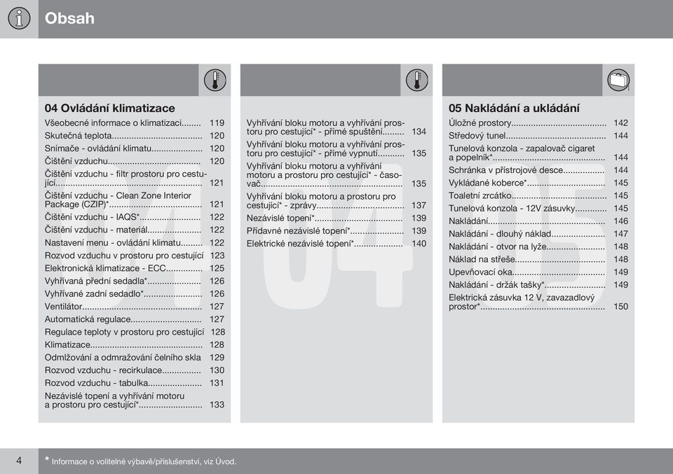 .. 122 Rozvod vzduchu v prostoru pro cestující 123 Elektronická klimatizace - ECC... 125 Vyhřívaná přední sedadla*... 126 Vyhřívané zadní sedadlo*... 126 Ventilátor... 127 Automatická regulace.